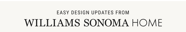 EASY DESIGN UPDATES from Williams Sonoma Home