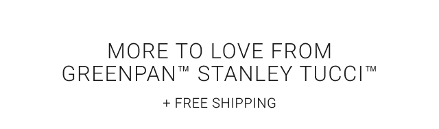 More to love from GREENPAN™ Stanley tucci™ + Free shipping