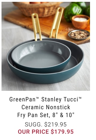 GreenPan™ Stanley Tucci™ Ceramic Nonstick Fry Pan Set, 8” & 10” our price $179.95