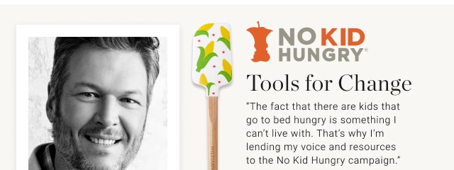 Tools for Change - “The fact that there are kids that go to bed hungry is something I can’t live with. That’s why I’m lending my voice and resources to the No Kid Hungry campaign.”