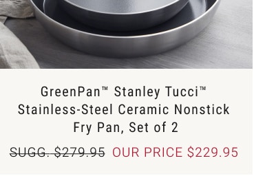 GreenPan™ Stanley Tucci™  Stainless-Steel Ceramic Nonstick  Fry Pan, Set of 2 our price $229.95 