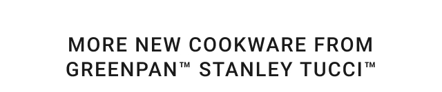 MORE NEW COOKWARE FROM GREENPAN™ STANLEY TUCCI™