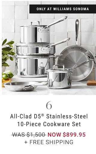 6 - All-Clad D5® Stainless-Steel 10-Piece Cookware Set NOW $899.95 + FREE SHIPPING *