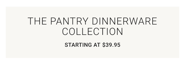 The Pantry Dinnerware Collection - Starting at $39.95