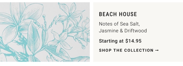 Beach House - Notes of Sea Salt, Jasmine & Driftwood Starting at $14.95 - shop the collection