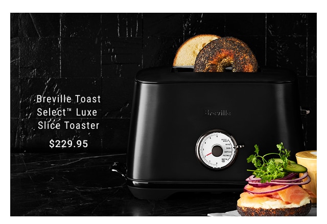 Breville Toast Select™ Luxe Slice Toaster $229.95