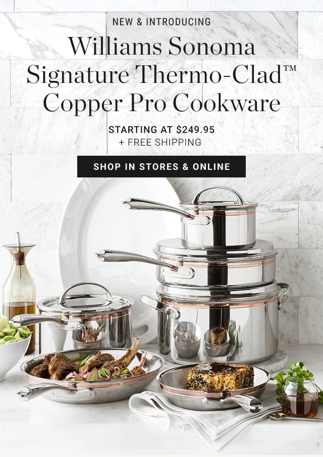 new & Introducing - Williams Sonoma Signature Thermo-Clad™ Copper Pro Cookware Starting at $249.95 + Free Shipping - shop in stores & online