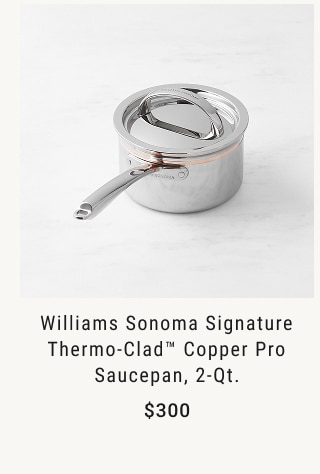 Williams Sonoma Signature Thermo-Clad™ Copper Pro Saucepan, 2-Qt. $300