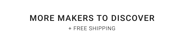 more Makers to Discover + FREE SHIPPING *