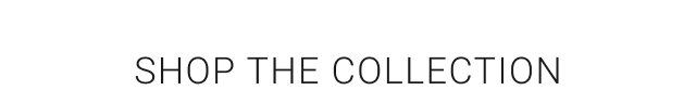 SHOP THE COLLECTION