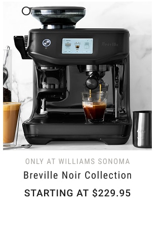 only at Williams Sonoma - Breville Noir Collection Starting at $229.95