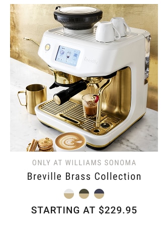 only at Williams Sonoma - Breville Brass Collection Starting at $229.95