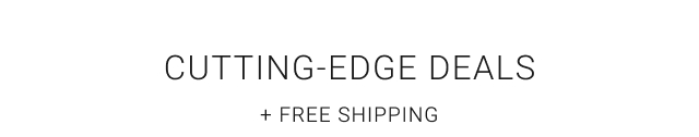 CUTTING-EDGE DEALS + FREE SHIPPING