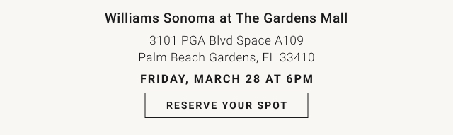Williams Sonoma at The Gardens Mall 3101 PGA Blvd&nbsp;Space A109 Palm Beach Gardens, FL 33410 Friday, March 28 at 6pm - Reserve Your Spot