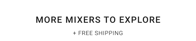 more mixers to explore + free shipping