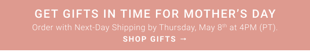 Get gifts in time for Mother’s Day Order with Next-Day Shipping by Thursday, May 8th at 4PM (PT). SHOP GIFTS