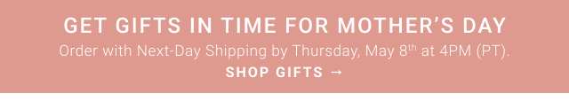 Get gifts in time for Mother’s Day Order with Next-Day Shipping by Thursday, May 8th at 4PM (PT). SHOP GIFTS