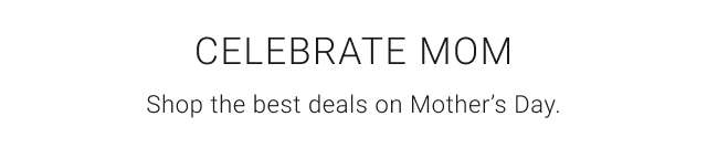 Celebrate Mom - Shop the best deals on Mother’s Day.