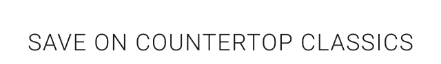 Save on Countertop Classics