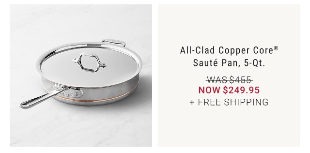 All-Clad Copper Core® Sauté Pan, 5-Qt. NOW $249.95 + FREE SHIPPING
