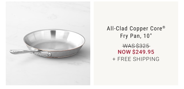 All-Clad Copper Core® Fry Pan, 10” NOW $249.95 + FREE SHIPPING