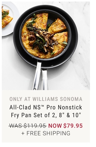 only at williams sonoma - All-Clad NS™ Pro Nonstick Fry Pan Set of 2, 8” & 10” NOW $79.95 + FREE SHIPPING
