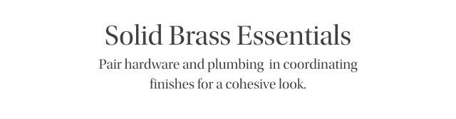 Solid Brass Essentials - Pair hardware and plumbing  in coordinating finishes for a cohesive look.
