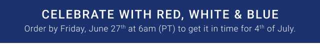 Celebrate with Red, White & Blue - Order by Friday, June 27th at 6am (PT) to get it in time for 4th of July.