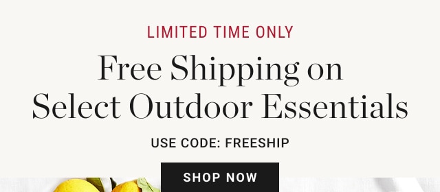 limited time only - Free Shipping on Select Outdoor Essentials Use Code: FREESHIP - shop now