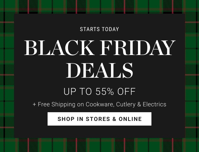 starts today -  BLACK FRIDAY deals Up to 55% Off + free shipping on cookware, cutlery & electrics - shop in stores & online