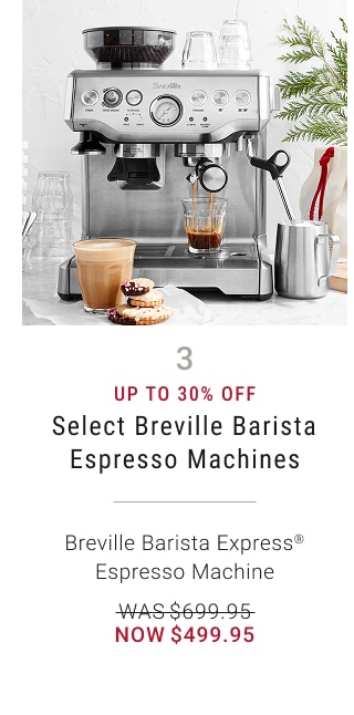 3 - Up to 30% Off - Select Breville Barista Espresso Machines - Breville Barista Express® Espresso Machine - WAS $699.95 - NOW $499.95