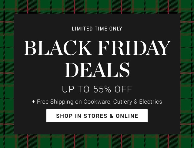 limited time only -  BLACK FRIDAY deals - Up to 55% Off + free shipping on cookware, cutlery & electrics - shop in stores & online