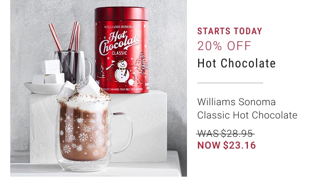 Starts Today 20% Off Hot Chocolate - Williams Sonoma Classic Hot Chocolate - WAS $28.95 - NOW $23.16