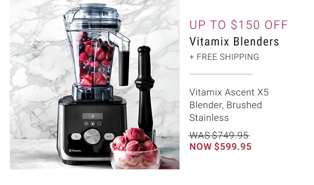 Up to $150 Off - Vitamix Blenders + Free Shipping - Vitamix Ascent X5 Blender, Brushed Stainless - WAS $749.95 - NOW $599.95
