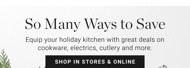 so many ways to save - equip your holiday kitchen with great deals on cookware, electrics, cutlery and more. - shop in stores & online
