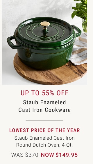 up to 55% off - Staub Enameled Cast Iron Cookware - lowest price of the year - Staub Enameled Cast Iron Round Dutch Oven, 4-Qt. - WAS $370 - NOW $149.95