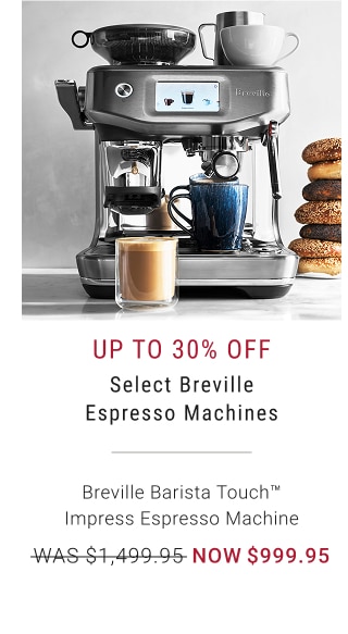 Up to 30% off - Select Breville Espresso Machines - Breville Barista Touch™ Impress Espresso Machine - WAS $1,499.95 - NOW $999.95