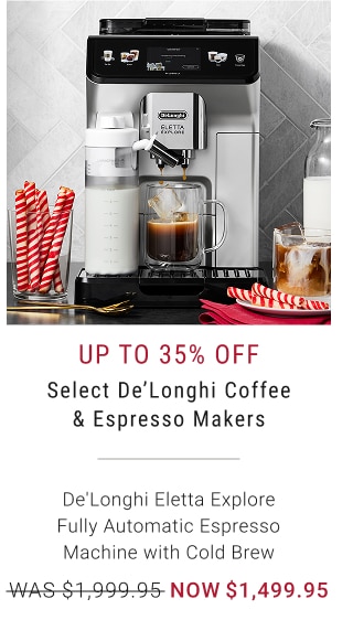 Up to 35% off - Select De'Longhi Coffee & Espresso Makers - De'Longhi Eletta Explore Fully Automatic Espresso Machine with Cold Brew - WAS $1,999.95 - NOW $1,499.95