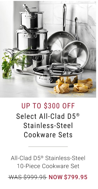 Up to $300 Off - Select All-Clad D5® Stainless-Steel Cookware Sets