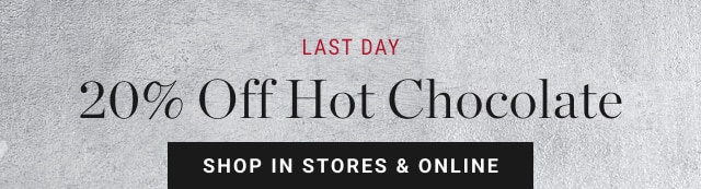 Last day - 20% off hot chocolate - shop in stores & online