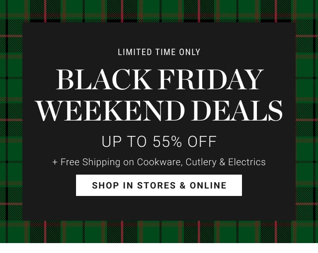 limited time only - BLACK FRIDAY deals - Up to 55% Off + free shipping on cookware, cutlery & electrics - shop in stores & online
