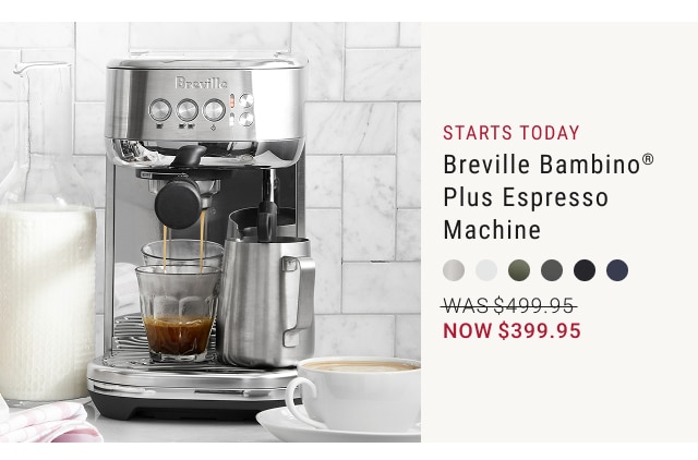 starts today Breville Bambino® Plus Espresso Machine NOW $399.95