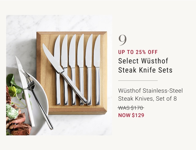 9 - up to 25% off select wรผsthof steak knife sets - wรผsthof stainless-steel steak knives, set of 8 - was $170 - now $129