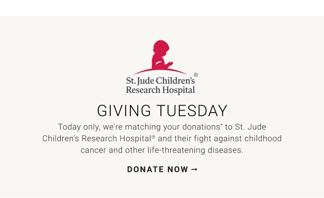 st. jude children's research hospitalยฎ - giving tuesday - today only, we're matching your donations* to st. jude children's research hospitalยฎ and their fight against childhood cancer and other life-threatening diseases. - donate now