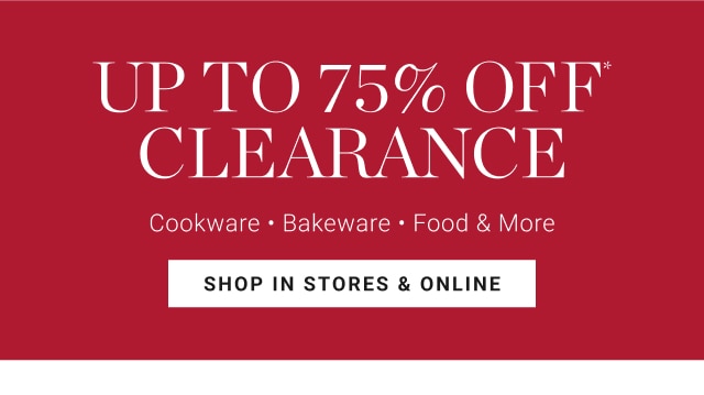 up to 75% off* clearance - cookware - bakeware - food & more - shop in stores & online