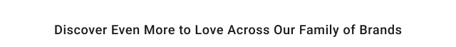 Discover Even more to Love across our family of brands