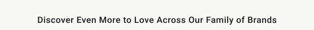 Discover Even more to Love across our family of brands