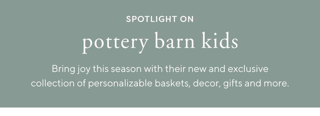 SPOTLIGHT ON pottery barn kids - Bring joy this season with their new and exclusive collection of personalizable baskets, decor, gifts and more.