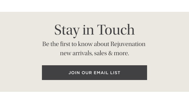 Stay in Touch - Be the first to know about Rejuvenation new arrivals, sales & more. Join our email list