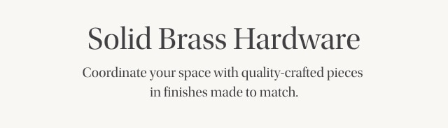 Solid Brass Hardware - Coordinate your space with quality-crafted pieces in finishes made to match.